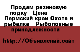 Продам резиновую лодку › Цена ­ 6 000 - Пермский край Охота и рыбалка » Рыболовные принадлежности   